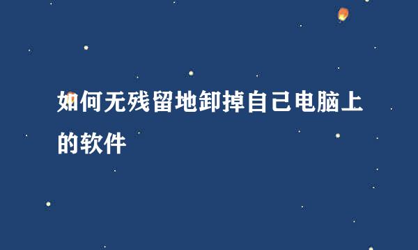 如何无残留地卸掉自己电脑上的软件
