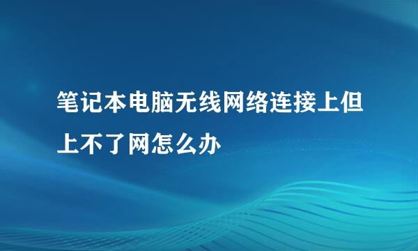 笔记本电脑无线网络连接上但上不了网怎么办