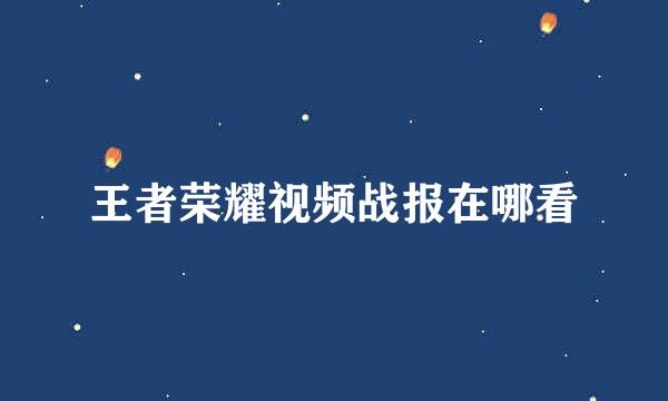 王者荣耀视频战报在哪看