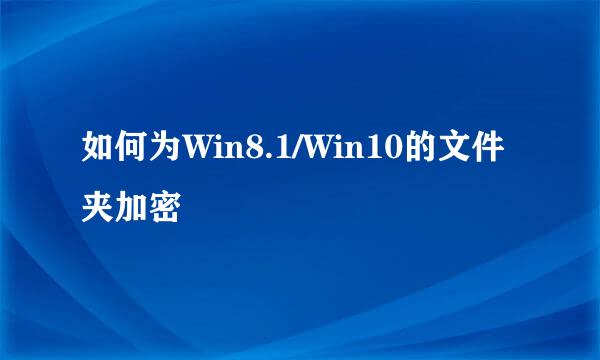 如何为Win8.1/Win10的文件夹加密