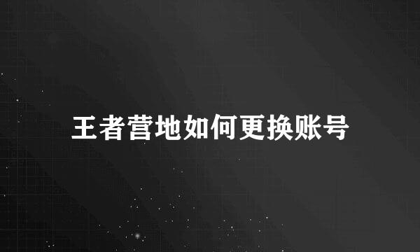 王者营地如何更换账号
