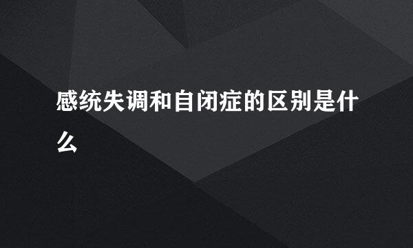 感统失调和自闭症的区别是什么