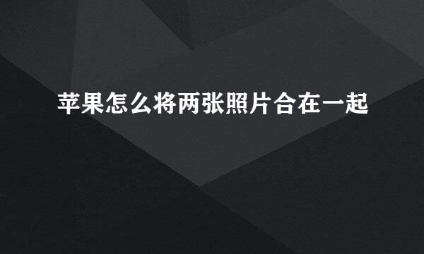 苹果怎么将两张照片合在一起