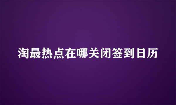 淘最热点在哪关闭签到日历