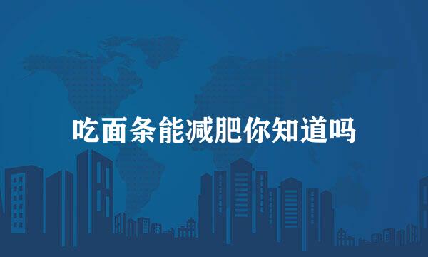 吃面条能减肥你知道吗