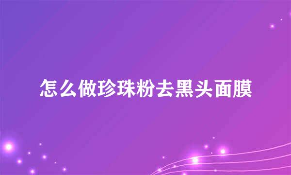 怎么做珍珠粉去黑头面膜
