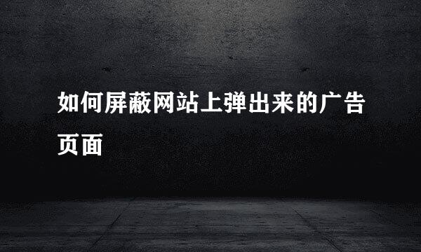 如何屏蔽网站上弹出来的广告页面
