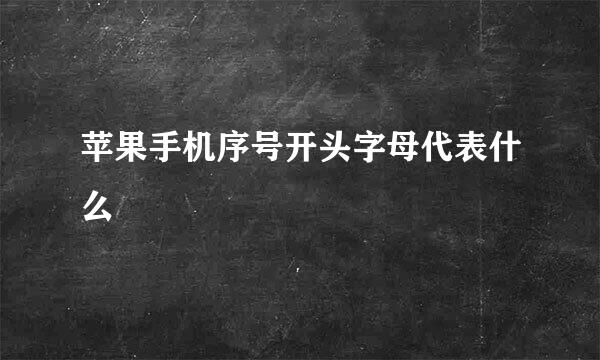 苹果手机序号开头字母代表什么