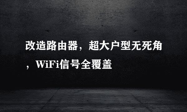 改造路由器，超大户型无死角，WiFi信号全覆盖