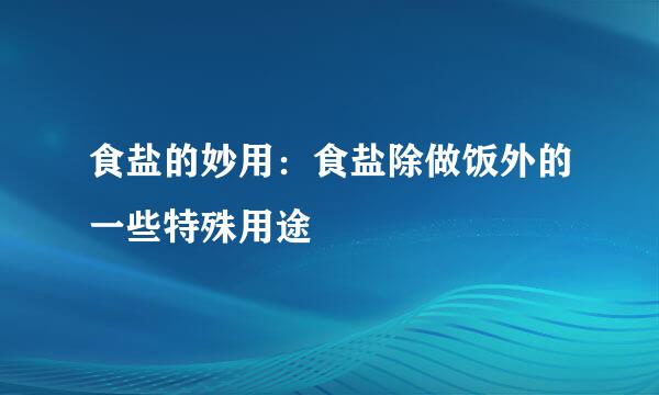 食盐的妙用：食盐除做饭外的一些特殊用途