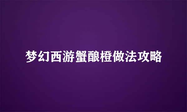 梦幻西游蟹酿橙做法攻略