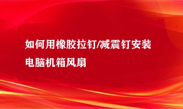 如何用橡胶拉钉/减震钉安装电脑机箱风扇