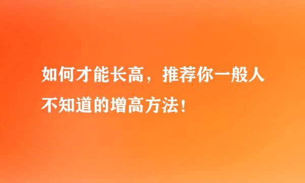 如何才能长高，推荐你一般人不知道的增高方法！