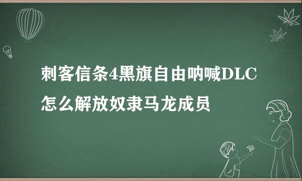 刺客信条4黑旗自由呐喊DLC怎么解放奴隶马龙成员