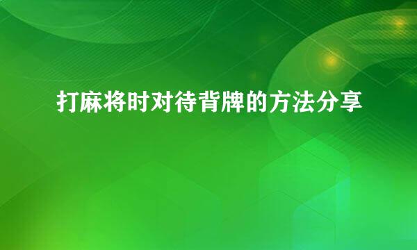 打麻将时对待背牌的方法分享