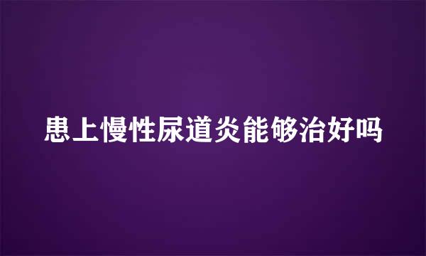 患上慢性尿道炎能够治好吗
