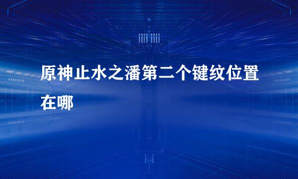 原神止水之潘第二个键纹位置在哪