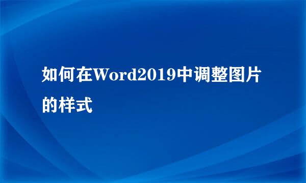 如何在Word2019中调整图片的样式