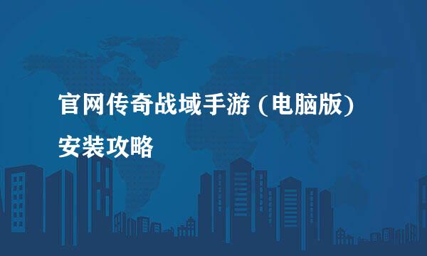 官网传奇战域手游 (电脑版) 安装攻略