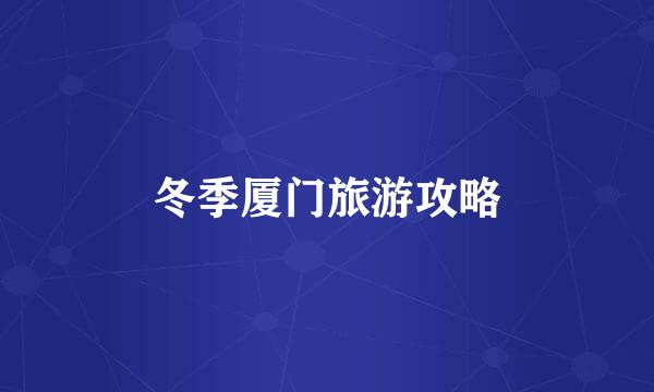 冬季厦门旅游攻略