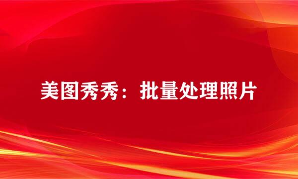 美图秀秀：批量处理照片