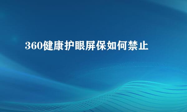 360健康护眼屏保如何禁止