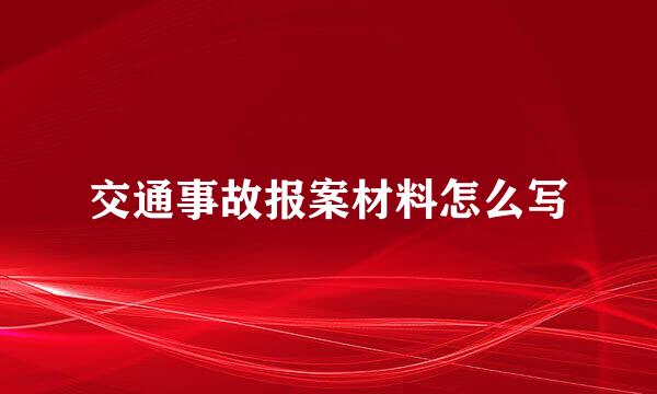 交通事故报案材料怎么写