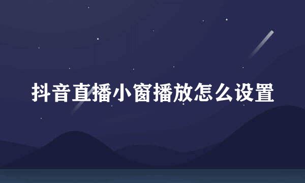 抖音直播小窗播放怎么设置
