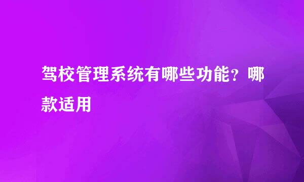 驾校管理系统有哪些功能？哪款适用