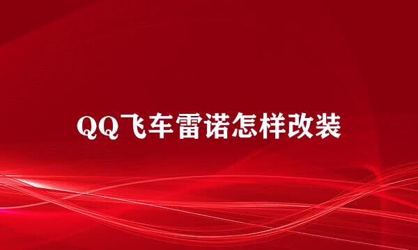 QQ飞车雷诺怎样改装