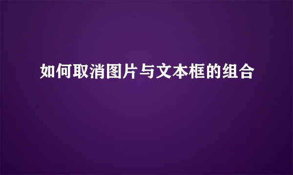 如何取消图片与文本框的组合