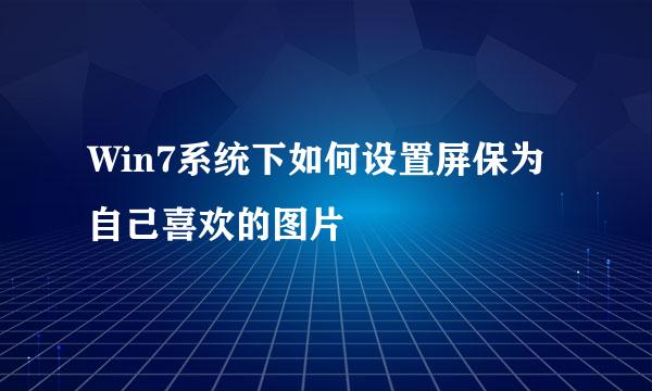 Win7系统下如何设置屏保为自己喜欢的图片