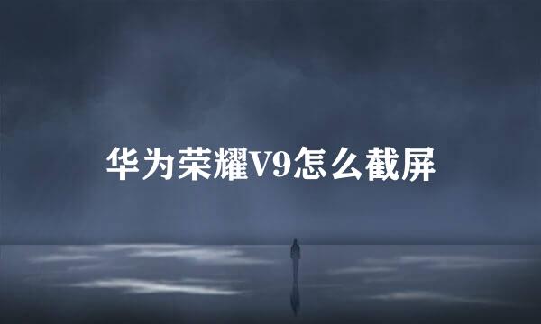 华为荣耀V9怎么截屏