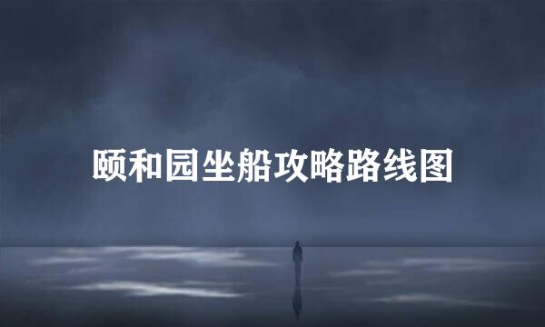 颐和园坐船攻略路线图