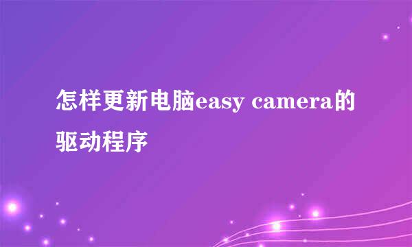 怎样更新电脑easy camera的驱动程序