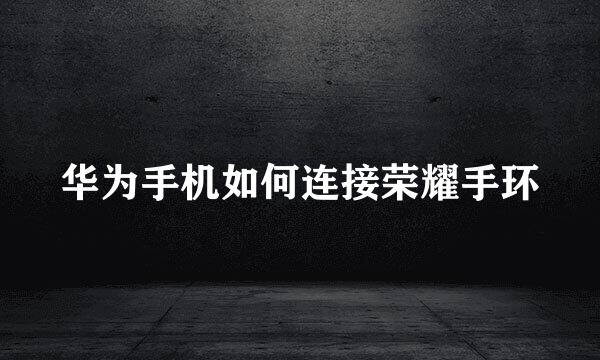 华为手机如何连接荣耀手环