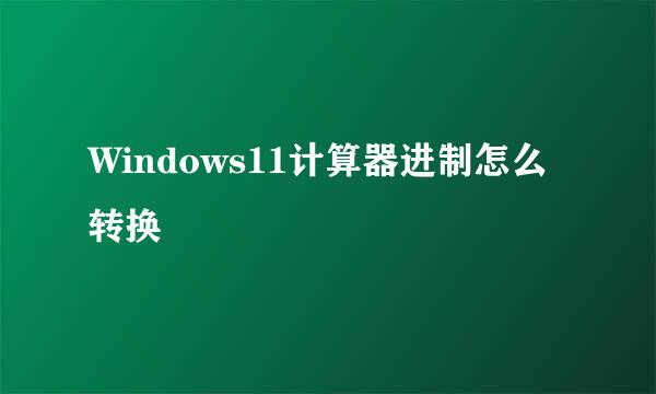 Windows11计算器进制怎么转换