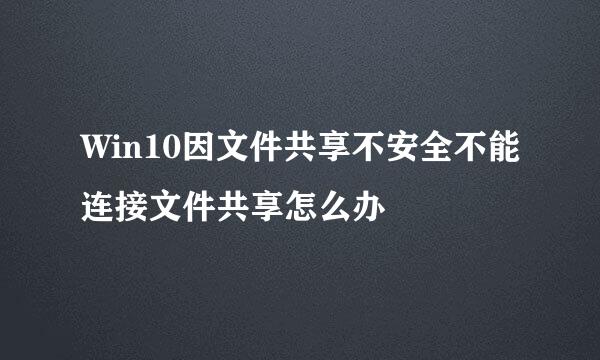 Win10因文件共享不安全不能连接文件共享怎么办
