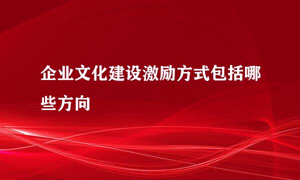 企业文化建设激励方式包括哪些方向