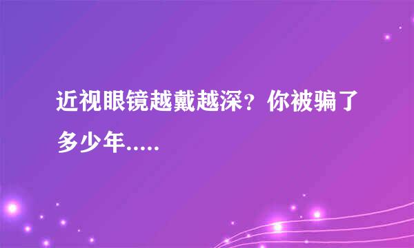 近视眼镜越戴越深？你被骗了多少年.....