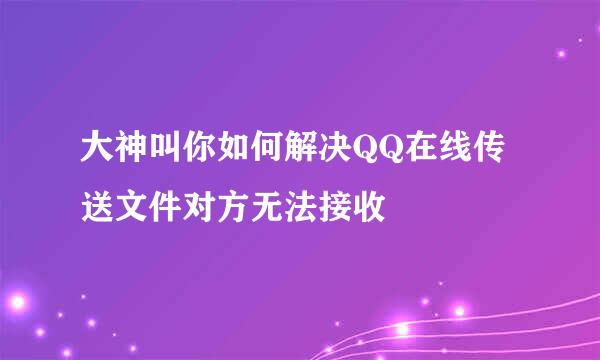 大神叫你如何解决QQ在线传送文件对方无法接收