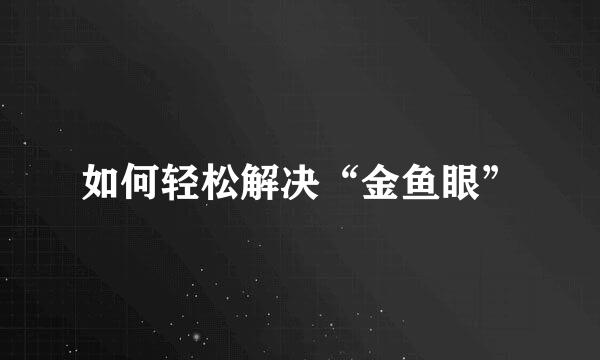 如何轻松解决“金鱼眼”