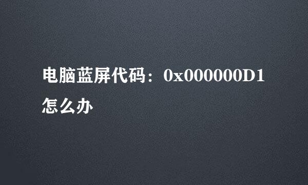 电脑蓝屏代码：0x000000D1怎么办
