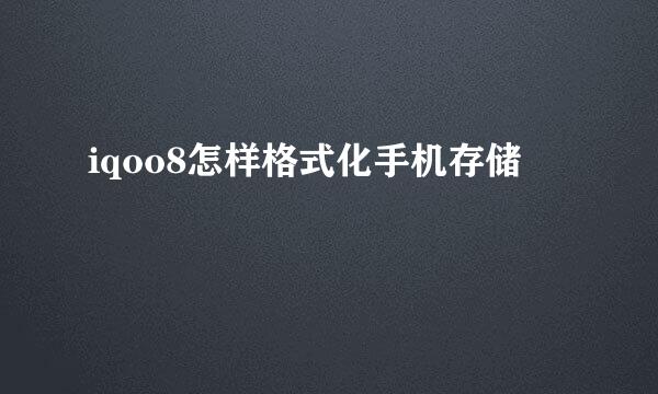 iqoo8怎样格式化手机存储
