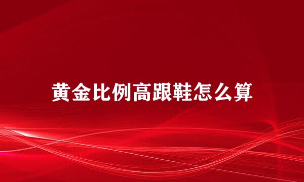 黄金比例高跟鞋怎么算