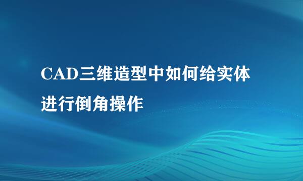 CAD三维造型中如何给实体进行倒角操作