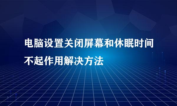 电脑设置关闭屏幕和休眠时间不起作用解决方法