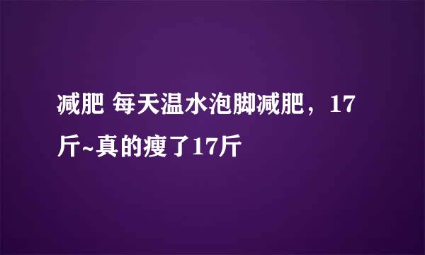 减肥 每天温水泡脚减肥，17斤~真的瘦了17斤