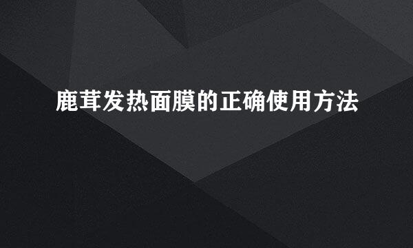 鹿茸发热面膜的正确使用方法