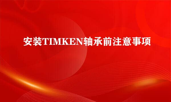 安装TIMKEN轴承前注意事项